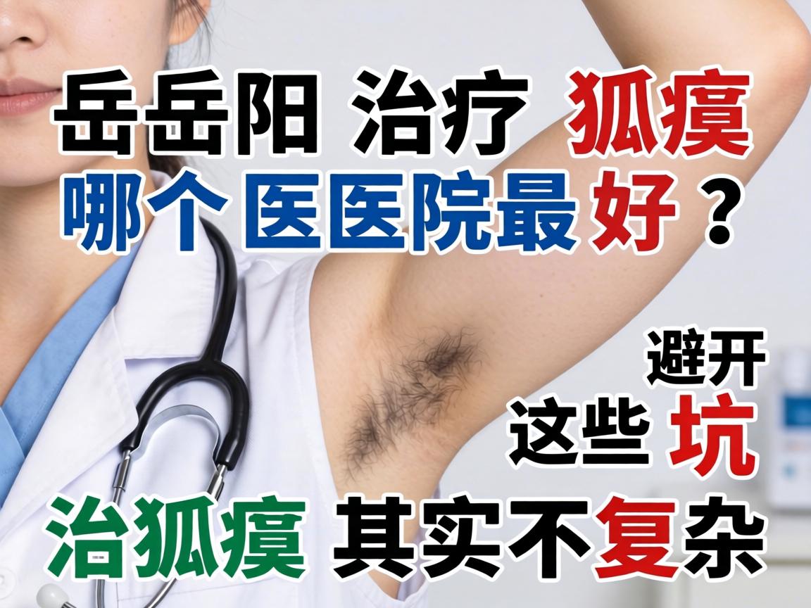 岳阳治疗狐臭哪个医院最好？避开这些坑，治狐臭其实不复杂