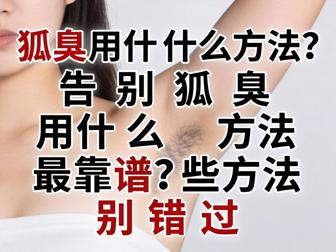狐臭用什么方法？告别狐臭用什么方法最靠谱？这些方法别错过