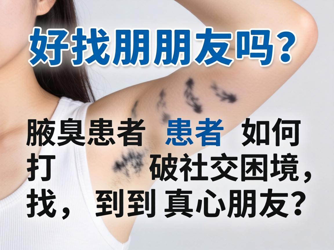 腋臭好找朋友吗？腋臭患者如何打破社交困境，找到真心朋友？