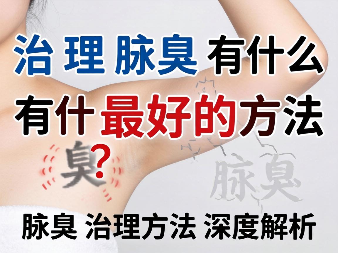 治理腋臭有什么最好的方法?腋臭治理方法深度解析 治理腋臭有什么最好的方法?腋臭治理方法深度解析