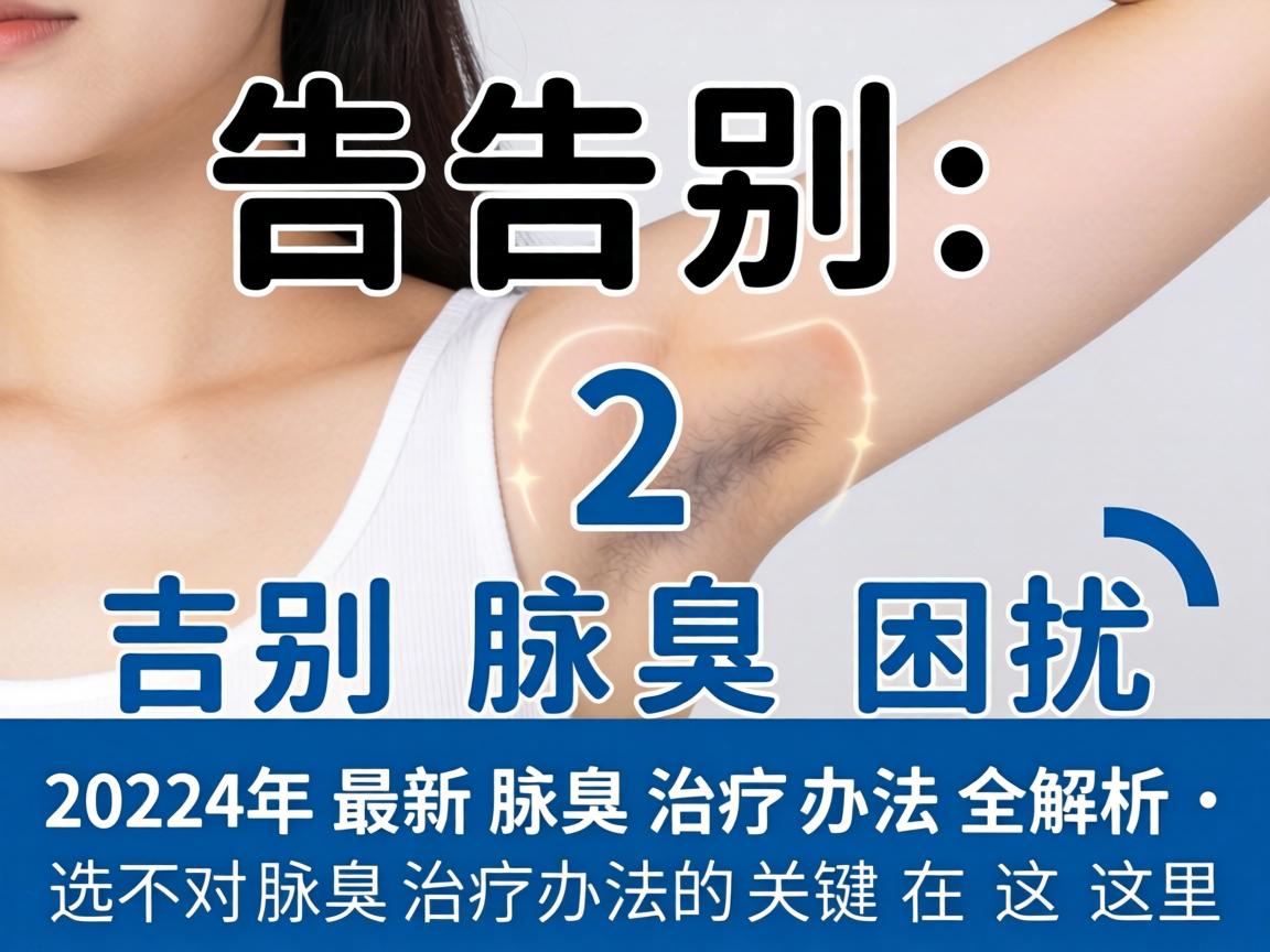 告别腋臭困扰,2024年最新腋臭治疗办法全解析,选对腋臭治疗办法的关键在这里 告别腋臭困扰,2024年最新腋臭治疗办法全解析,选对腋臭治疗办法的关键在这里