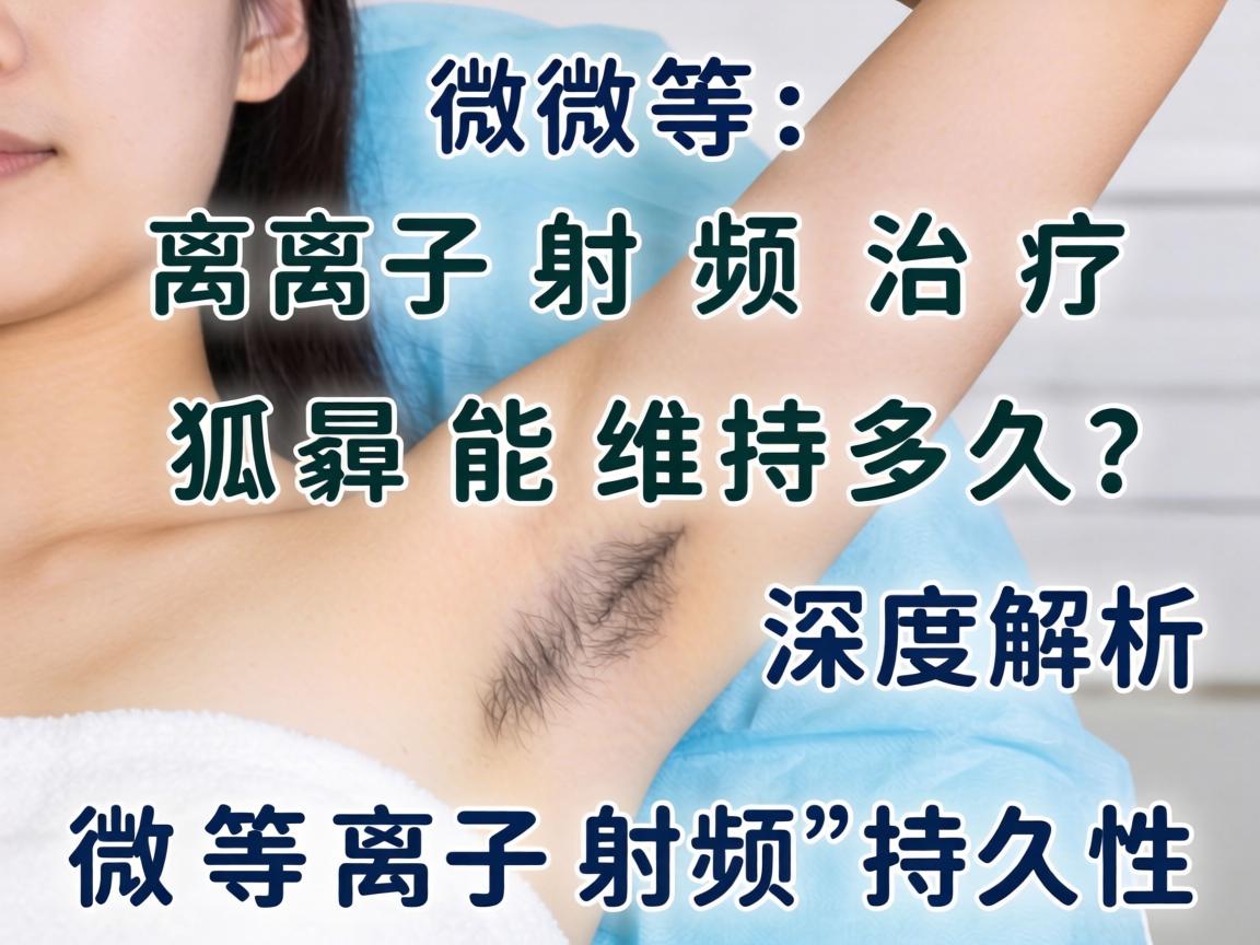 微等离子射频治疗狐臭能维持多久?深度解析微等离子射频的持久性 微等离子射频治疗狐臭能维持多久?深度解析微等离子射频的持久性